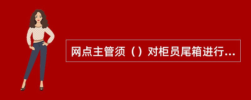 网点主管须（）对柜员尾箱进行一次检查，确保账款、账实相符。