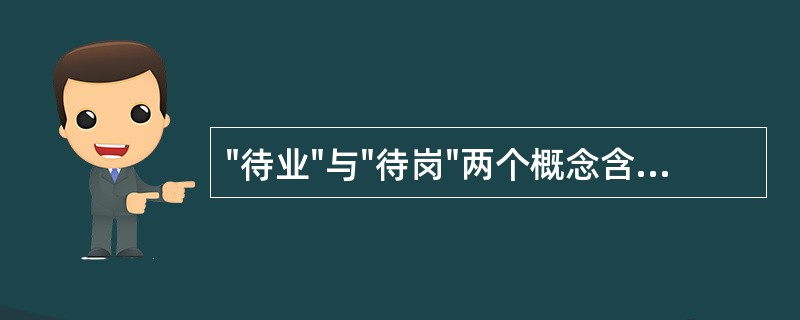 "待业"与"待岗"两个概念含义相同。（）