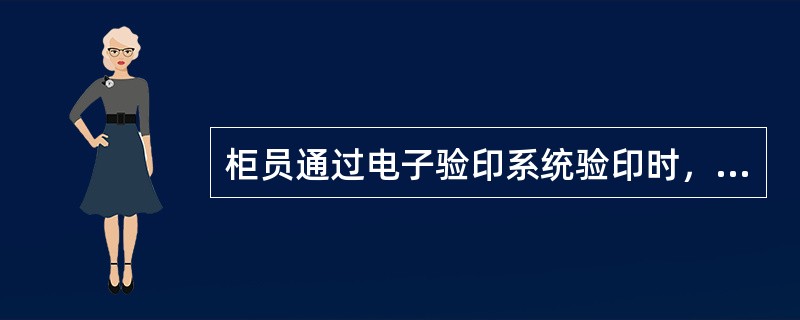 柜员通过电子验印系统验印时，如不能通过自动验印方式核验通过的，可通过手工验印方式