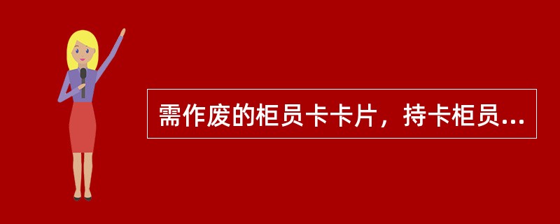 需作废的柜员卡卡片，持卡柜员应进行以下哪一项处理（）。