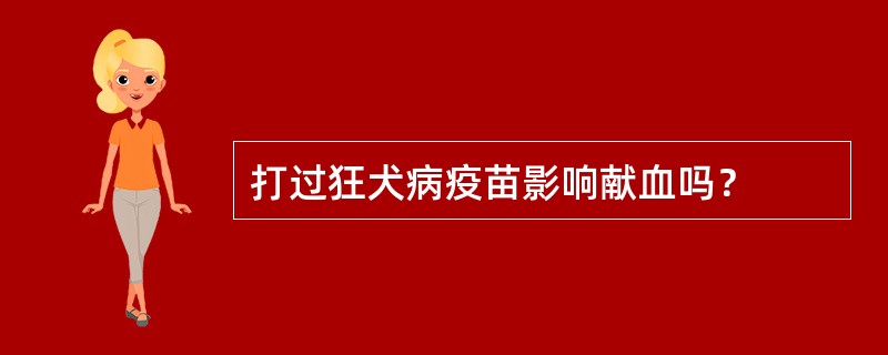 打过狂犬病疫苗影响献血吗？