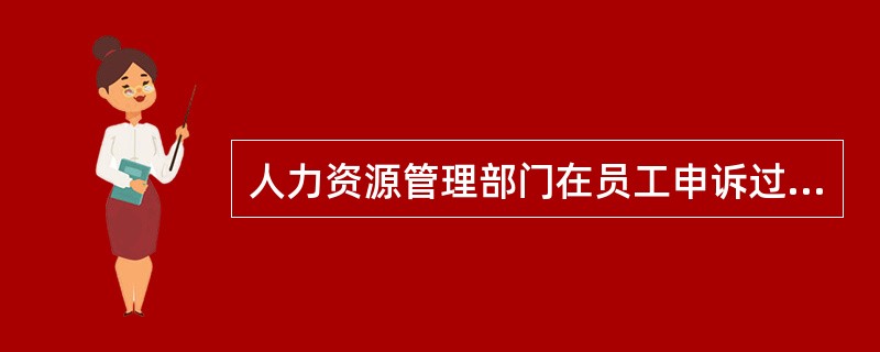 人力资源管理部门在员工申诉过程中的职责主要有（）