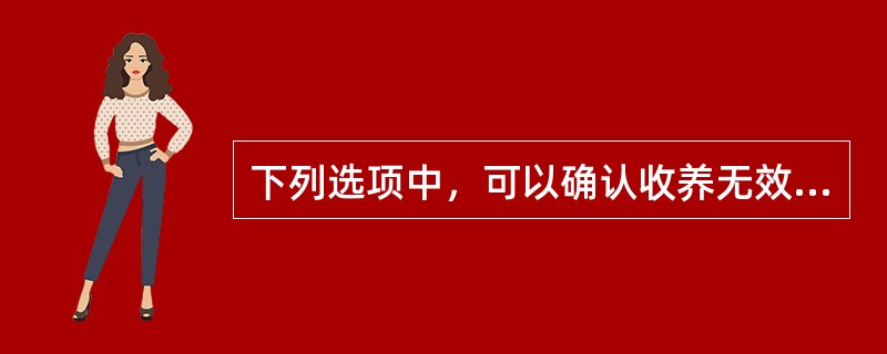 下列选项中，可以确认收养无效的有（）。