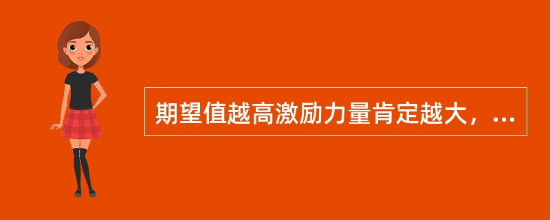 期望值越高激励力量肯定越大，因此领导者应尽可能提高人们对目标的期望值。（）