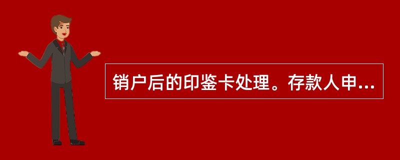 销户后的印鉴卡处理。存款人申请撤销银行结算账户的，（）抽出该账户的印鉴卡注明注销