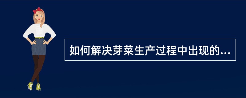 如何解决芽菜生产过程中出现的污染问题？