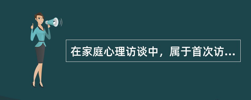 在家庭心理访谈中，属于首次访谈需要澄清的问题的有（）。