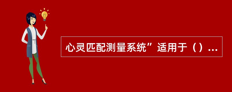 心灵匹配测量系统”适用于（）测量；“婚恋和谐度分析系统”适用于（）测量诊断。