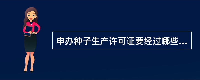 申办种子生产许可证要经过哪些程序？