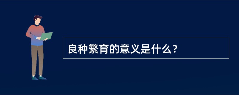 良种繁育的意义是什么？