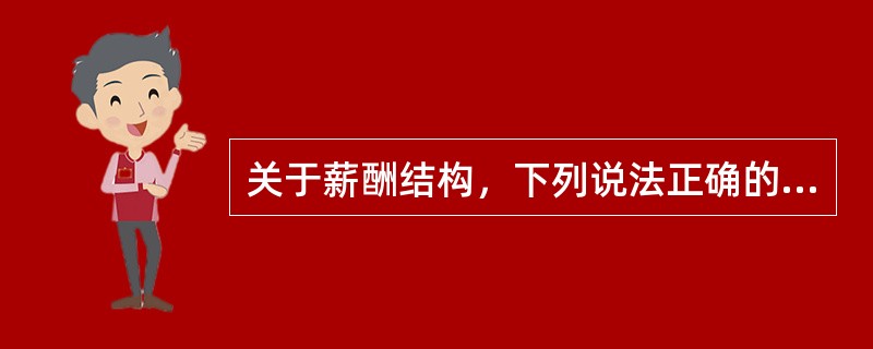 关于薪酬结构，下列说法正确的是（）。