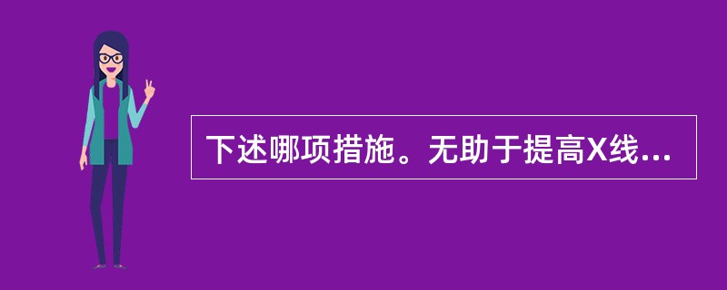 下述哪项措施。无助于提高X线照片的清晰度（）