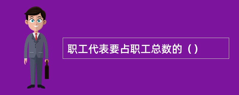 职工代表要占职工总数的（）