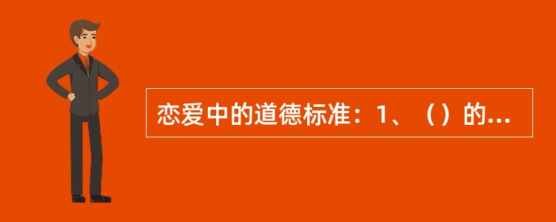 恋爱中的道德标准：1、（）的统一；2、道德情感和道德义务的统一。