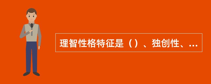 理智性格特征是（）、独创性、深刻性、逻辑性。