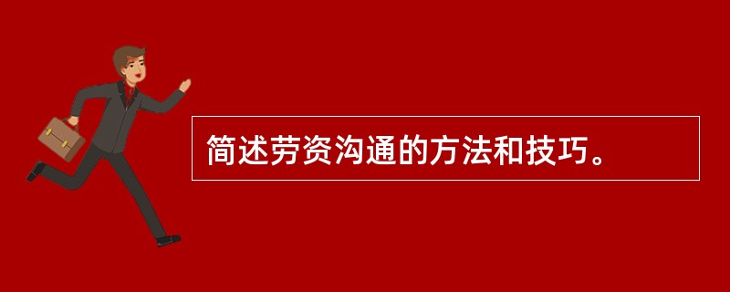 简述劳资沟通的方法和技巧。