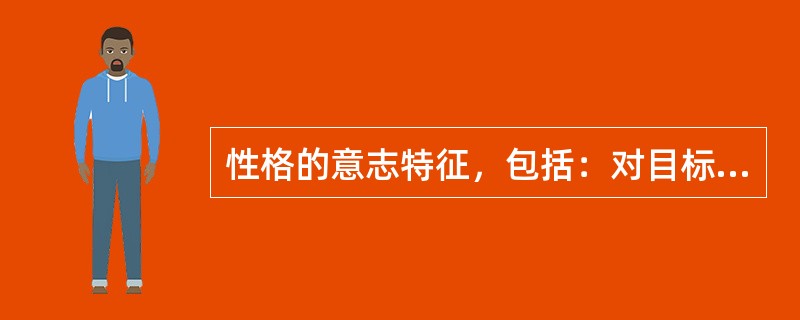 性格的意志特征，包括：对目标的（）、行为自觉控制水平紧急困难时表现出的特征。