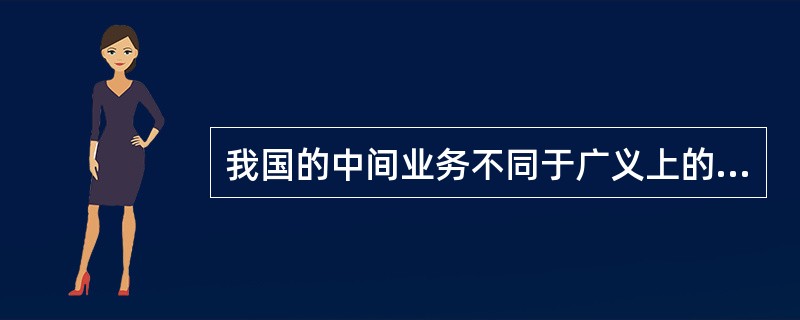 我国的中间业务不同于广义上的表外业务。