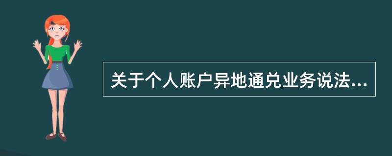 关于个人账户异地通兑业务说法错误的是（）。