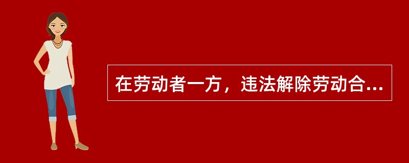 在劳动者一方，违法解除劳动合同情形主要有（）