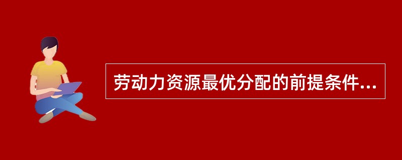 劳动力资源最优分配的前提条件是（）。