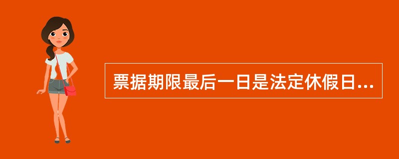 票据期限最后一日是法定休假日的，以休假日后的第一个工作日为最后一日。