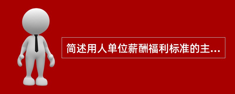 简述用人单位薪酬福利标准的主要内容。