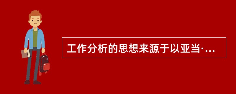 工作分析的思想来源于以亚当·斯密为代表的科学管理理论。（）