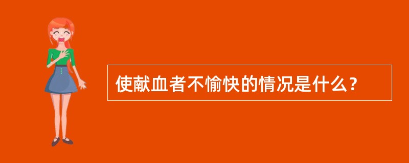 使献血者不愉快的情况是什么？