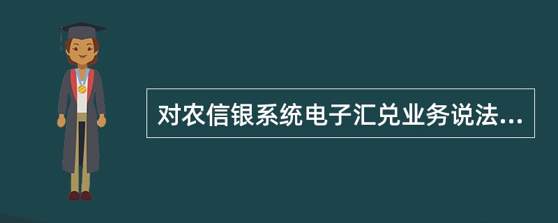 对农信银系统电子汇兑业务说法错误的是（）。