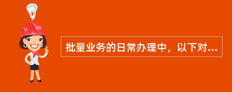 批量业务的日常办理中，以下对资料的交接描述错误的是（）。