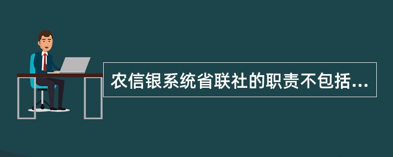 农信银系统省联社的职责不包括以下哪一个（）。