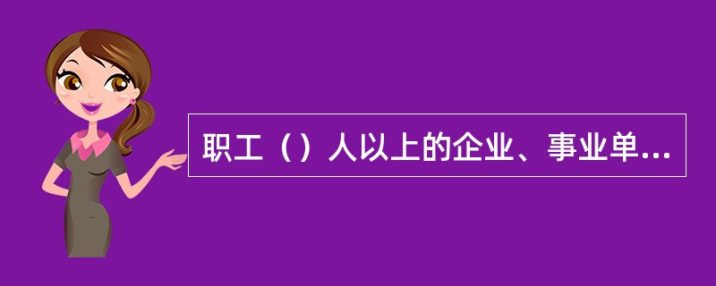 职工（）人以上的企业、事业单位的工会，可以设专职工会主席。