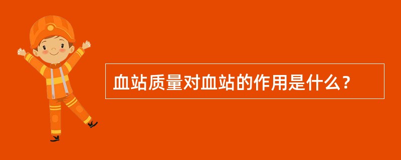 血站质量对血站的作用是什么？