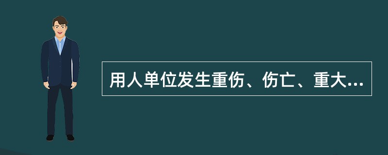 用人单位发生重伤、伤亡、重大死亡事故，企业负责人应立即向企业主管部门和企业所在地