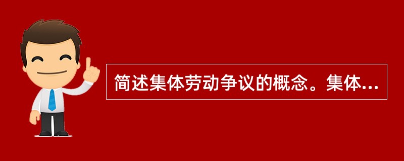 简述集体劳动争议的概念。集体劳动争议的特征表现在哪些方面？