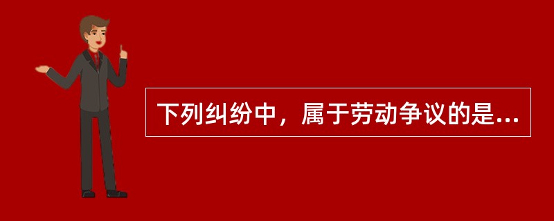 下列纠纷中，属于劳动争议的是（）。