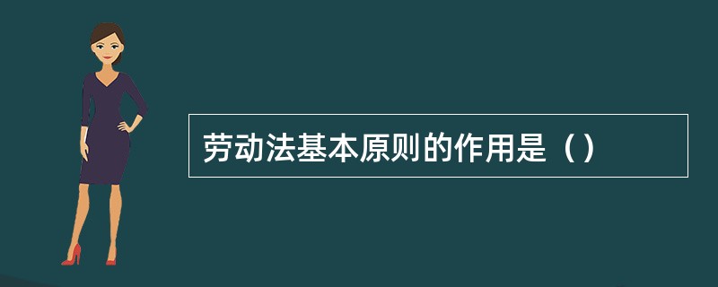 劳动法基本原则的作用是（）