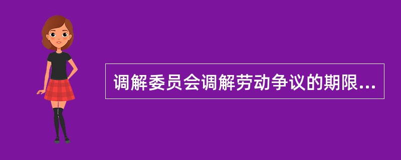 调解委员会调解劳动争议的期限为（），到期未结束的，视为调解不成。