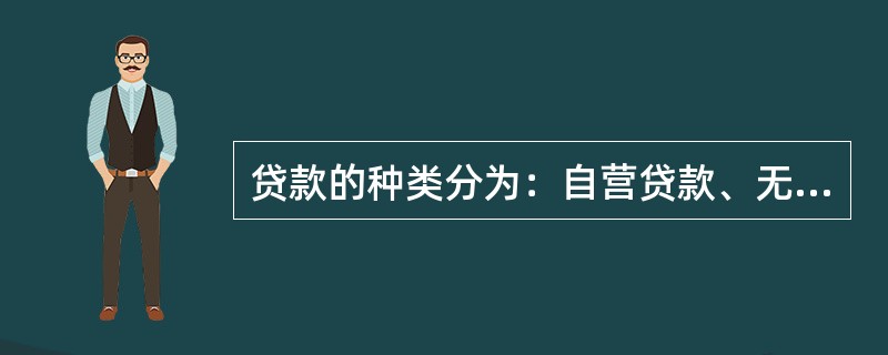 贷款的种类分为：自营贷款、无息贷款和特定贷款。