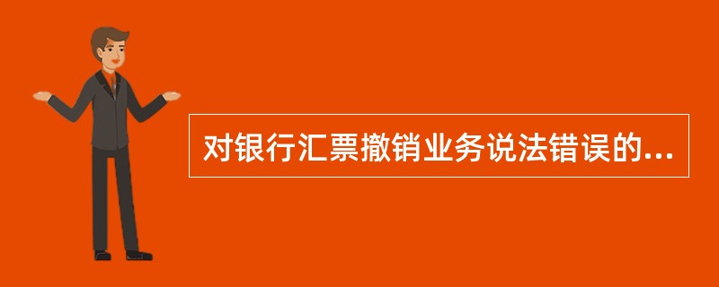 对银行汇票撤销业务说法错误的是（）。