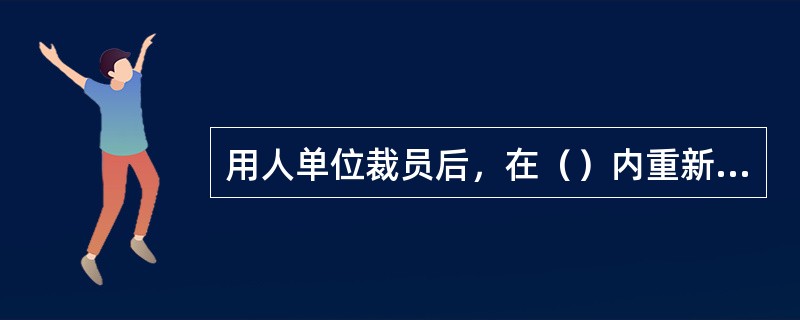 用人单位裁员后，在（）内重新招用人员的，应当通知被裁减的人员，并在同等条件下优先