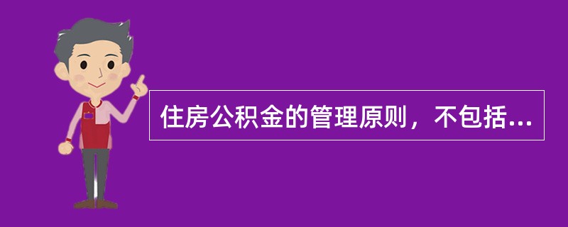 住房公积金的管理原则，不包括（）。