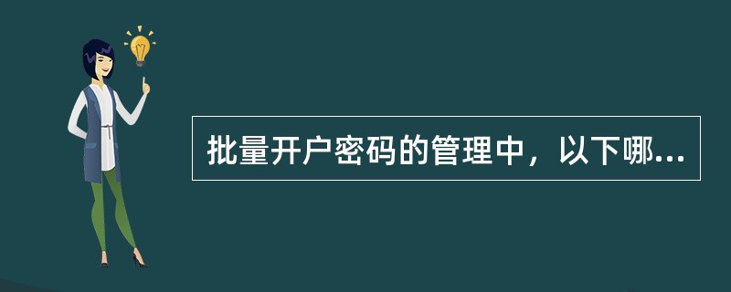 批量开户密码的管理中，以下哪一项是批量开户的预留初始密码（）。