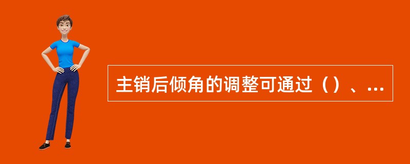 主销后倾角的调整可通过（）、（）、槽或（）的控制臂制动杆进行。