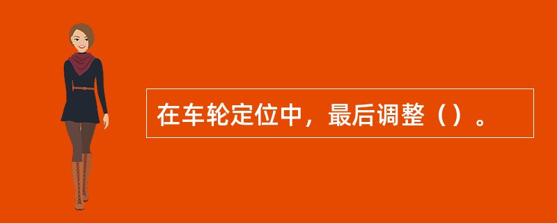 在车轮定位中，最后调整（）。