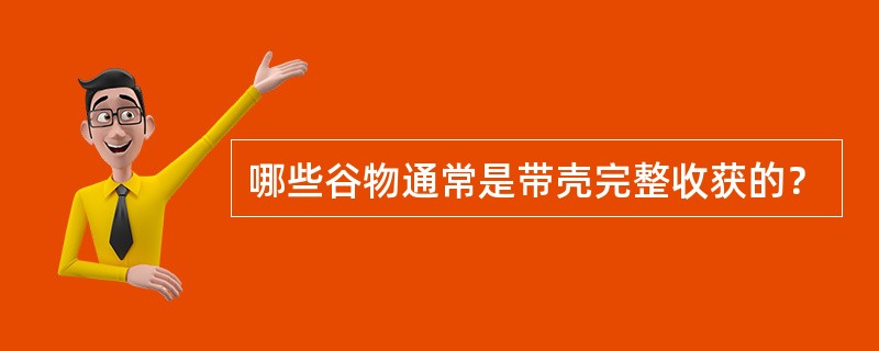 哪些谷物通常是带壳完整收获的？
