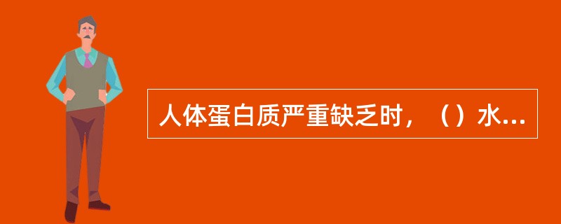 人体蛋白质严重缺乏时，（）水平明显降低。