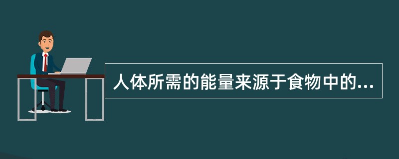 人体所需的能量来源于食物中的产热营养素，即碳水化物，（）。