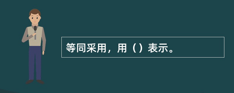 等同采用，用（）表示。